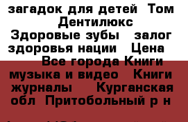 1400 загадок для детей. Том 2  «Дентилюкс». Здоровые зубы — залог здоровья нации › Цена ­ 424 - Все города Книги, музыка и видео » Книги, журналы   . Курганская обл.,Притобольный р-н
